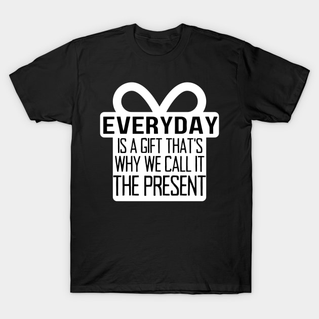 Everyday Is A Gift That's Why We Call It The Present T-Shirt by jackofdreams22